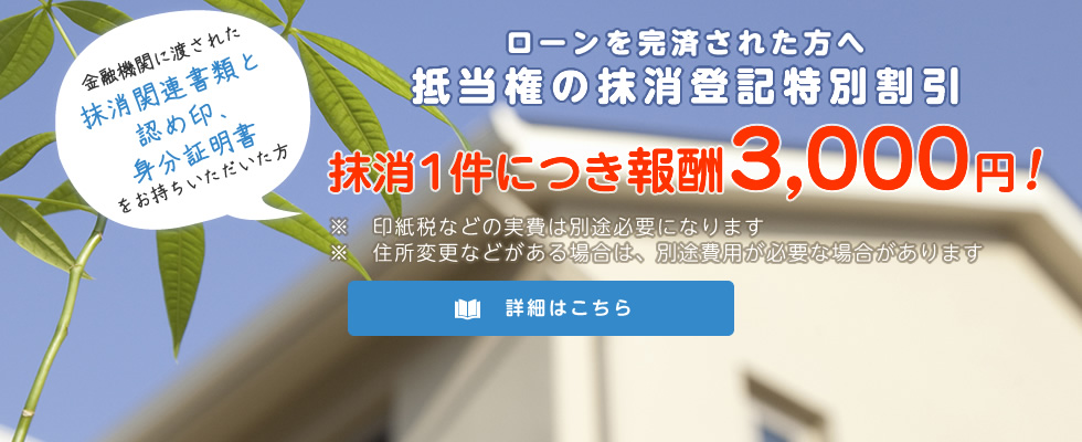 ローンを完済された方へ抵当権の抹消登記特別割引 抹消1件につき報酬3,000円!